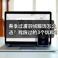 春季过渡羽绒服饰怎么选?我踩过的3个坑和1个真香现场(图2) 春季过渡羽绒服饰怎么选?我踩过的3个坑和1个真香现场(图2)