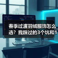 春季过渡羽绒服饰怎么选?我踩过的3个坑和1个真香现场(图1) 春季过渡羽绒服饰怎么选?我踩过的3个坑和1个真香现场(图1)