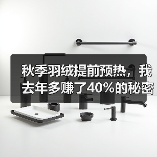 秋季羽绒提前预热,我去年多赚了40%的秘密(图1) 秋季羽绒提前预热,我去年多赚了40%的秘密(图1)