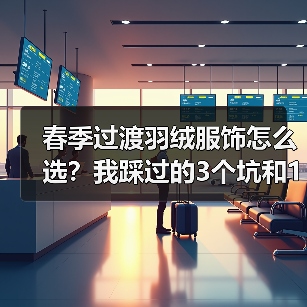 春季过渡羽绒服饰怎么选?我踩过的3个坑和1个真香现场(图3) 春季过渡羽绒服饰怎么选?我踩过的3个坑和1个真香现场(图3)