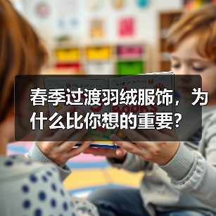 春季过渡羽绒服饰，为什么比你想的重要？（图1）