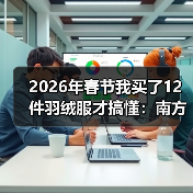 2026年春节我买了12件羽绒服才搞懂：南方轻薄羽绒需求到底有什么不一样（图4）