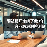 羽绒服厂家瞒了我3年:一套羽绒溯源检测系统到底能省多少钱?(图2) 羽绒服厂家瞒了我3年:一套羽绒溯源检测系统到底能省多少钱?(图2)