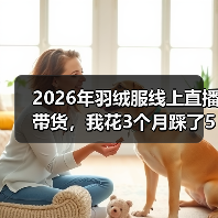 2026年羽绒服线上直播带货,我花3个月踩了5个坑才明白的事(图4) 2026年羽绒服线上直播带货,我花3个月踩了5个坑才明白的事(图4)