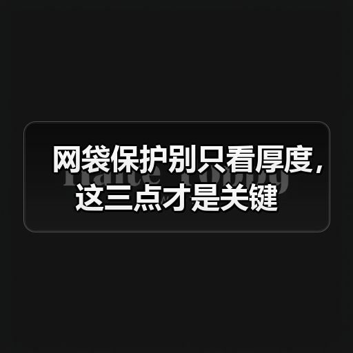 网袋保护别只看厚度，这三点才是关键（图3）
