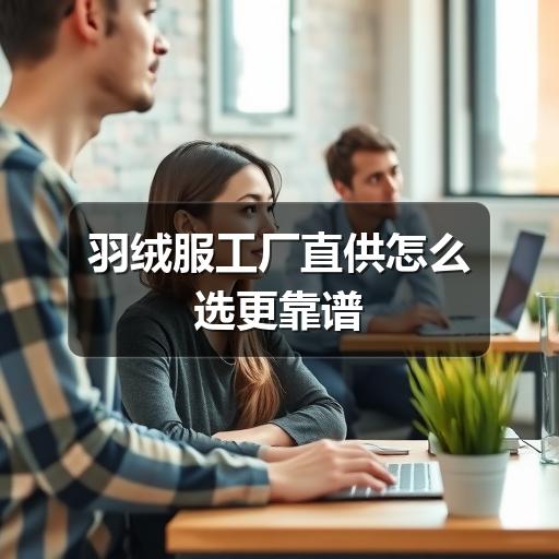 羽绒服工厂直供怎么选更靠谱
