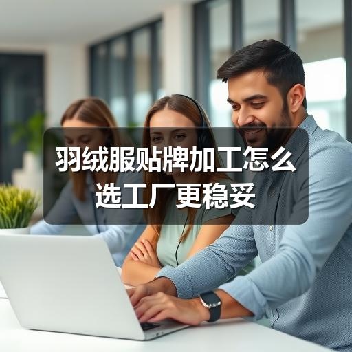 羽绒服贴牌加工怎么选工厂更稳妥