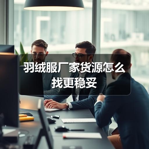 羽绒服厂家货源怎么找更稳妥