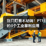 别只盯着不粘锅!PTFE的3个工业暴利应用(图3) 别只盯着不粘锅!PTFE的3个工业暴利应用(图3)