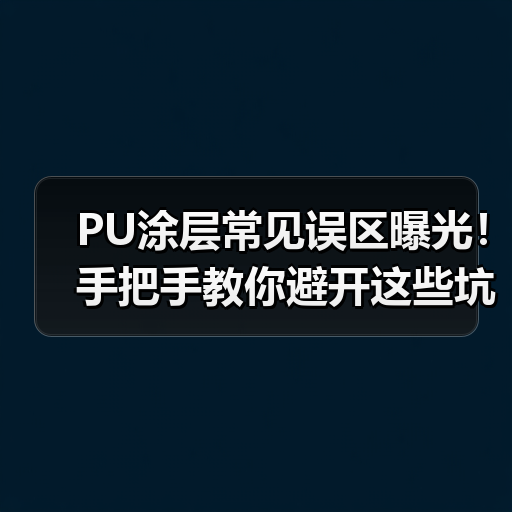 PU涂层常见误区曝光!手把手教你避开这些坑(图2) PU涂层常见误区曝光!手把手教你避开这些坑(图2)