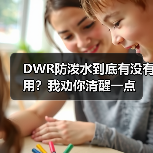 DWR防泼水到底有没有用？我劝你清醒一点