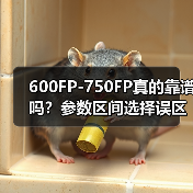 600FP-750FP真的靠谱吗?参数区间选择误区全解析(图4) 600FP-750FP真的靠谱吗?参数区间选择误区全解析(图4)