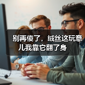 别再傻了,绒丝这玩意儿我靠它翻了身 别再傻了,绒丝这玩意儿我靠它翻了身