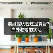 羽绒服坑钱还是真香?户外老炮的实话
