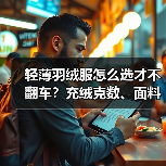 轻薄羽绒服怎么选才不翻车？充绒克数、面料全解析