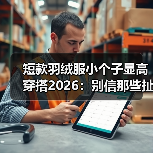 短款羽绒服小个子显高穿搭2026:别信那些扯淡的教程,这么做才是王道 短款羽绒服小个子显高穿搭2026:别信那些扯淡的教程,这么做才是王道