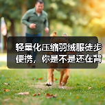 轻量化压缩羽绒服徒步便携,你是不是还在背几公斤的棉被?(图2) 轻量化压缩羽绒服徒步便携,你是不是还在背几公斤的棉被?(图2)