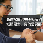 高蓬松度800FP轻薄羽绒服男士,真的需要那么高吗(图4) 高蓬松度800FP轻薄羽绒服男士,真的需要那么高吗(图4)