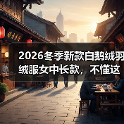 2026冬季新款白鹅绒羽绒服女中长款,不懂这些你必花冤枉钱 2026冬季新款白鹅绒羽绒服女中长款,不懂这些你必花冤枉钱
