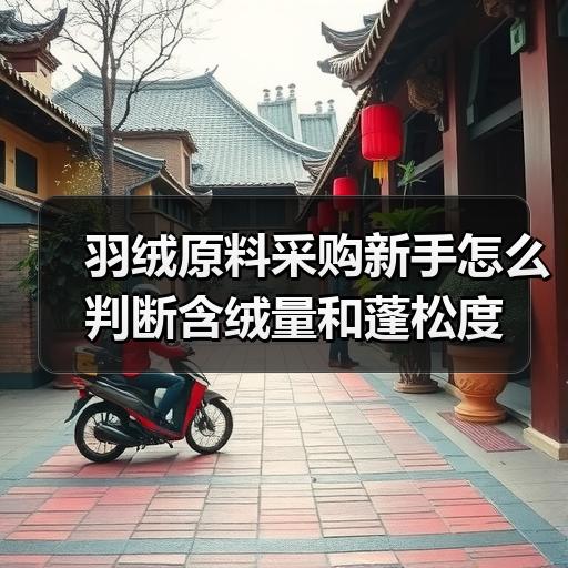 羽绒原料采购新手怎么判断含绒量和蓬松度 羽绒原料采购新手怎么判断含绒量和蓬松度