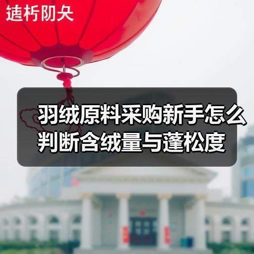 羽绒原料采购新手怎么判断含绒量与蓬松度 羽绒原料采购新手怎么判断含绒量与蓬松度