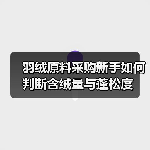 羽绒原料采购新手如何判断含绒量与蓬松度 羽绒原料采购新手如何判断含绒量与蓬松度
