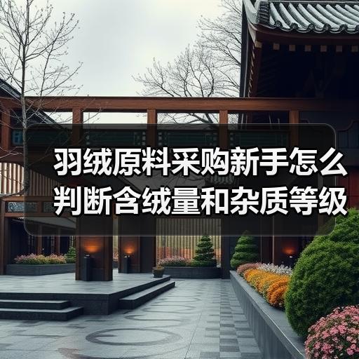 羽绒原料采购新手怎么判断含绒量和杂质等级 羽绒原料采购新手怎么判断含绒量和杂质等级