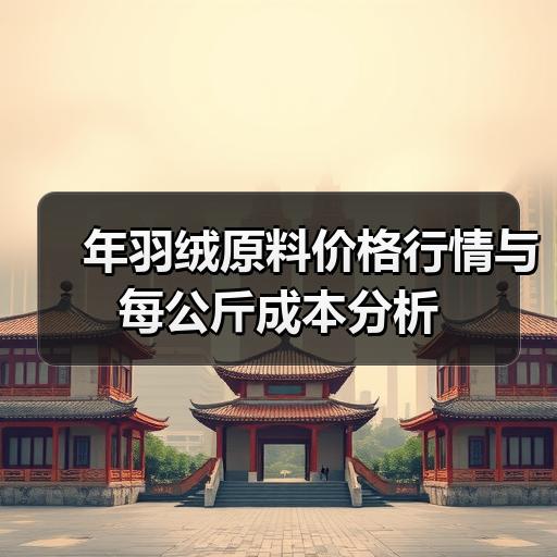 年羽绒原料价格行情与每公斤成本分析