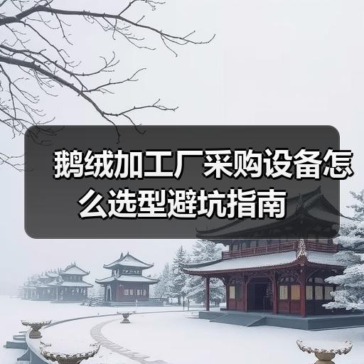 鹅绒加工厂采购设备怎么选型避坑指南