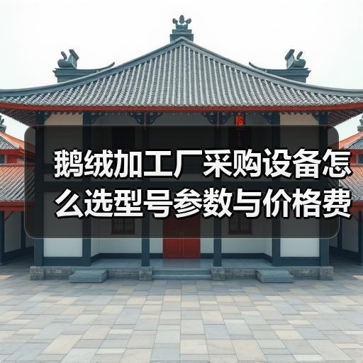 鹅绒加工厂采购设备怎么选型号参数与价格费用参考