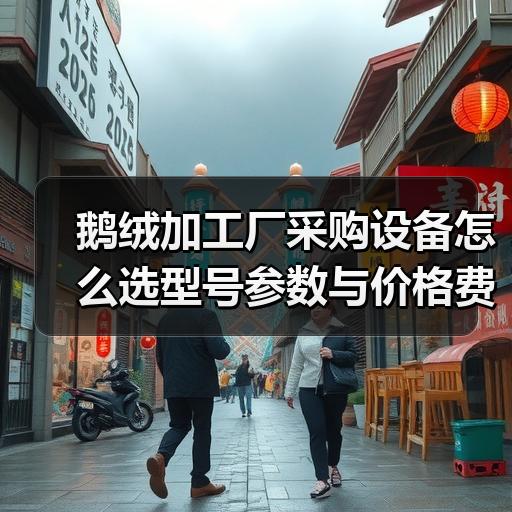 鹅绒加工厂采购设备怎么选型号参数与价格费用分析